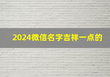 2024微信名字吉祥一点的