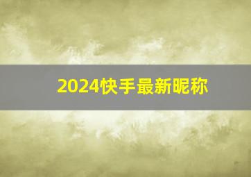 2024快手最新昵称,2024年快手网名