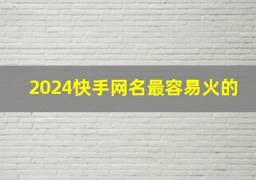 2024快手网名最容易火的,2024年最流行的快手网名