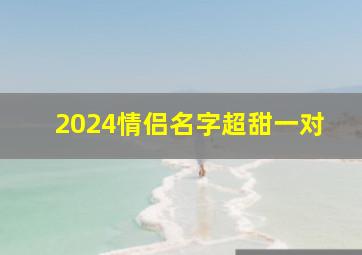 2024情侣名字超甜一对,2024情侣名字