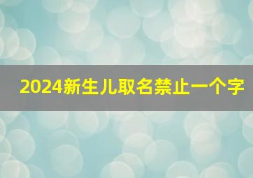 2024新生儿取名禁止一个字,新生儿取名有限制吗