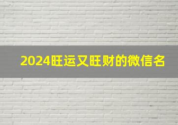 2024旺运又旺财的微信名,2021年最旺运旺财的微信名