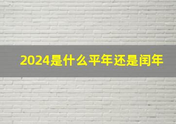 2024是什么平年还是闰年,2024年是什么平年还是闰年