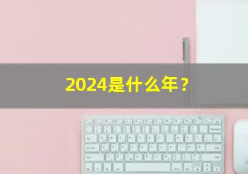 2024是什么年？,2024是什么年五行