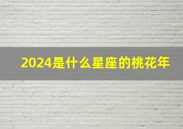 2024是什么星座的桃花年,2024年是什么运