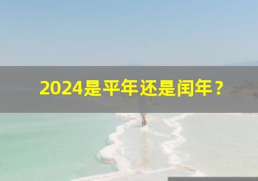 2024是平年还是闰年？,2024是平年还是闰年为什么