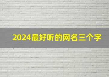 2024最好听的网名三个字,2024网名3个字