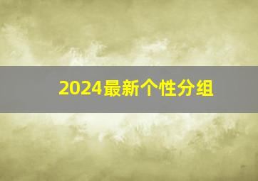 2024最新个性分组,个性最新版分组2024