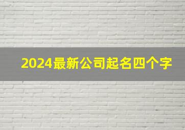 2024最新公司起名四个字