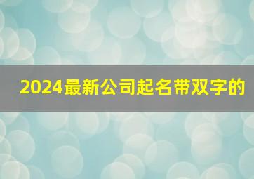 2024最新公司起名带双字的,两字名公司