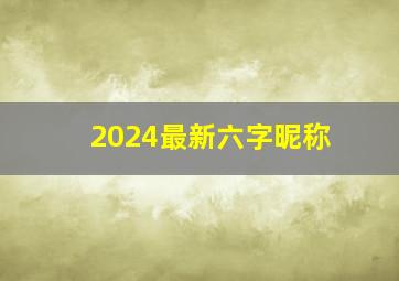 2024最新六字昵称,2024六字昵称