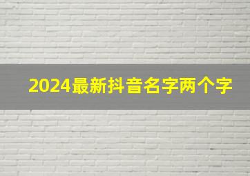 2024最新抖音名字两个字,抖音名字大全两个字