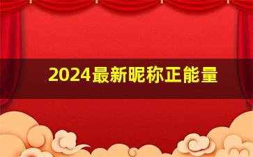 2024最新昵称正能量,网名正能量