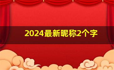 2024最新昵称2个字,2024最新昵称2个字