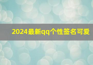 2024最新qq个性签名可爱,qq个性签名 可爱