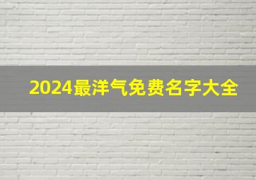 2024最洋气免费名字大全,2024年取名字