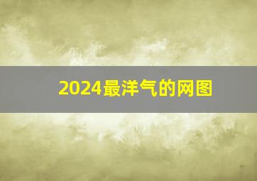 2024最洋气的网图,2024好听的网名