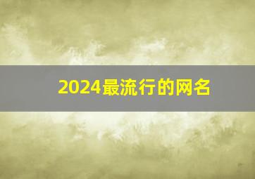 2024最流行的网名,2024好听的网名