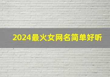 2024最火女网名简单好听,2024年最火女生网名