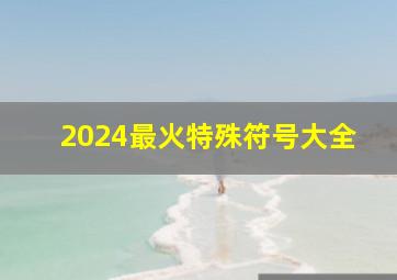 2024最火特殊符号大全,2024年最火的特殊符号