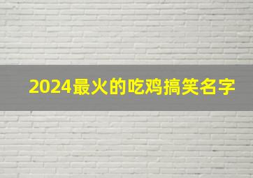 2024最火的吃鸡搞笑名字,吃鸡搞笑取名