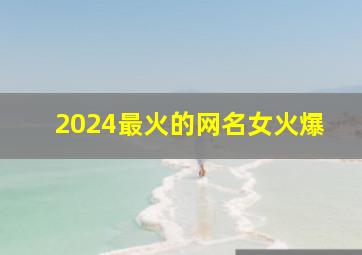 2024最火的网名女火爆,2024年最流行的网名女