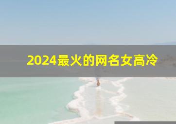 2024最火的网名女高冷,2024最火的网名 女生霸气