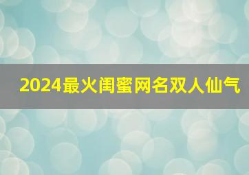 2024最火闺蜜网名双人仙气