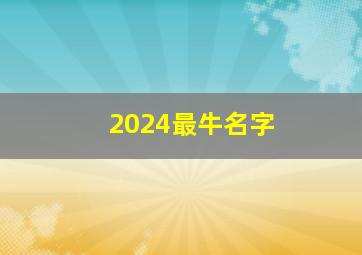 2024最牛名字,2024年取名字