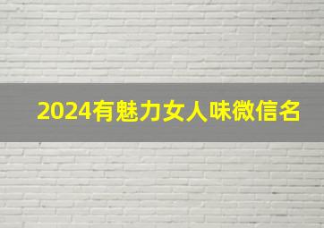 2024有魅力女人味微信名,2024年微信名女生简单气质