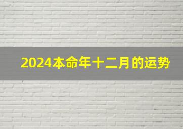 2024本命年十二月的运势,本命年十二月份运势