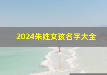 2024朱姓女孩名字大全,朱姓女孩起名2024年属虎