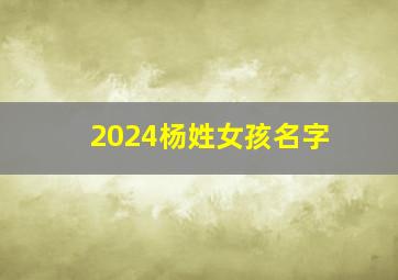 2024杨姓女孩名字,2024姓杨女宝宝取名