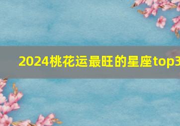 2024桃花运最旺的星座top3