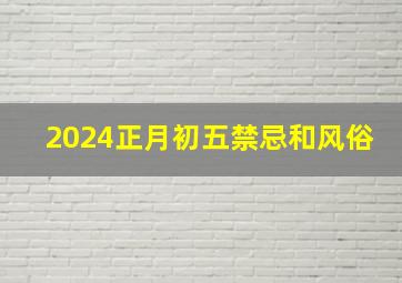 2024正月初五禁忌和风俗,2024年正月初八阳历是多少号