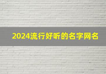 2024流行好听的名字网名,2024年流行好听网名