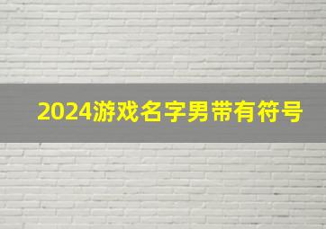 2024游戏名字男带有符号,2024游戏名字男带有符号