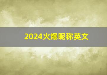 2024火爆昵称英文