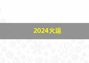 2024火运