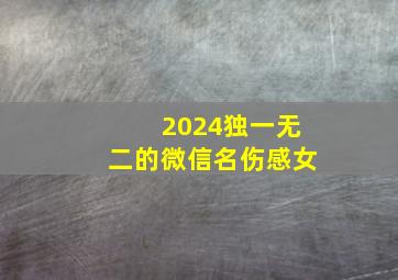 2024独一无二的微信名伤感女,2024微信昵称女伤感