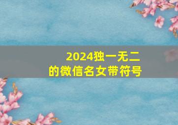 2024独一无二的微信名女带符号