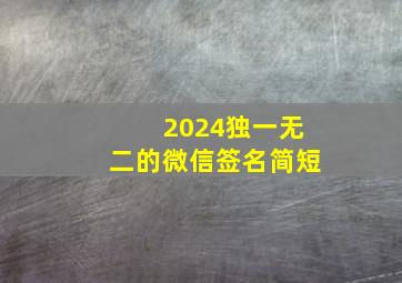 2024独一无二的微信签名简短,独一无二的微信签名