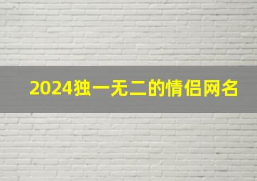 2024独一无二的情侣网名,情侣网名2014