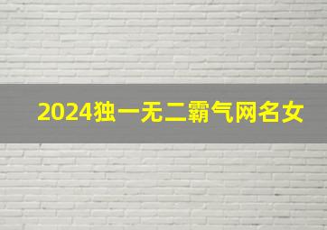 2024独一无二霸气网名女,2024网名霸气女