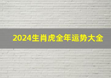 2024生肖虎全年运势大全,1986年属虎2024年运势及运程