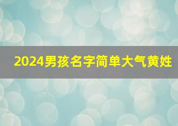 2024男孩名字简单大气黄姓,2024年黄姓男孩名