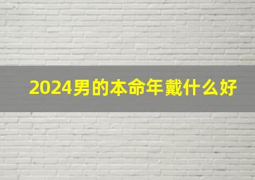 2024男的本命年戴什么好