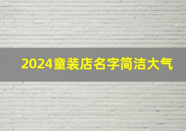 2024童装店名字简洁大气,童装店名大全2024年