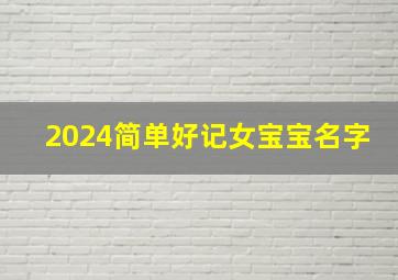 2024简单好记女宝宝名字,2024年宝宝名字