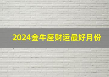 2024金牛座财运最好月份,金牛座2024年4月运势